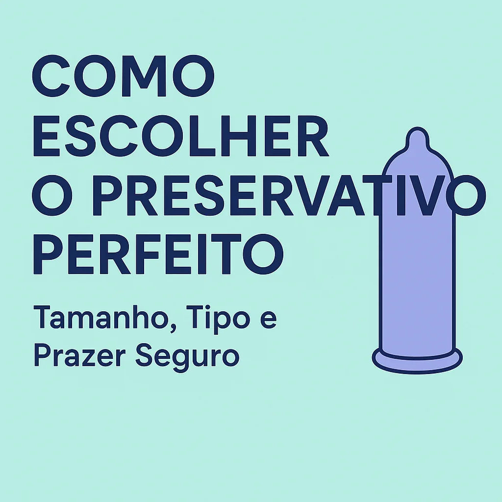Como escolher o preservativo perfeito: tamanho, tipo e prazer seguro